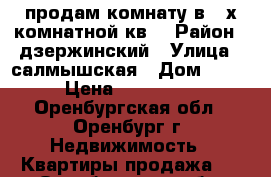 продам комнату в 3-х комнатной кв. › Район ­ дзержинский › Улица ­ салмышская › Дом ­ 33 › Цена ­ 780 000 - Оренбургская обл., Оренбург г. Недвижимость » Квартиры продажа   . Оренбургская обл.,Оренбург г.